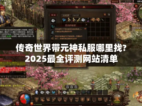传奇世界带元神私服哪里找?2025最全评测网站清单 传奇世界带元神私服哪里找?2025最全评测网站清单