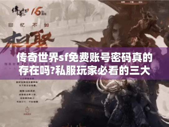 传奇世界sf免费账号密码真的存在吗?私服玩家必看的三大避坑指南 传奇世界sf免费账号密码真的存在吗?私服玩家必看的三大避坑指南
