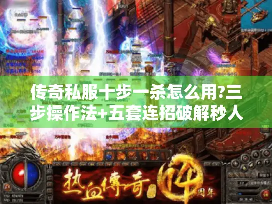 传奇私服十步一杀怎么用?三步操作法+五套连招破解秒人困局