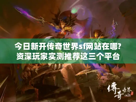 今日新开传奇世界sf网站在哪?资深玩家实测推荐这三个平台 今日新开传奇世界sf网站在哪?资深玩家实测推荐这三个平台