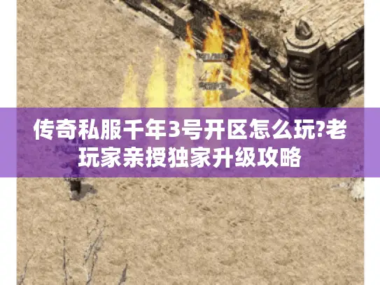 传奇私服千年3号开区怎么玩?老玩家亲授独家升级攻略 传奇私服千年3号开区怎么玩?老玩家亲授独家升级攻略