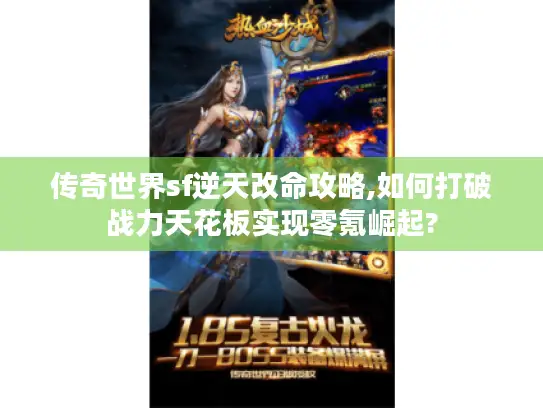 传奇世界sf逆天改命攻略,如何打破战力天花板实现零氪崛起?