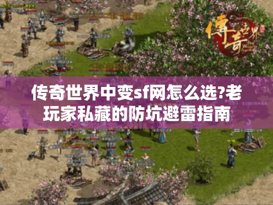 传奇世界中变sf网怎么选?老玩家私藏的防坑避雷指南
