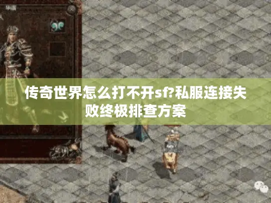 传奇世界怎么打不开sf?私服连接失败终极排查方案