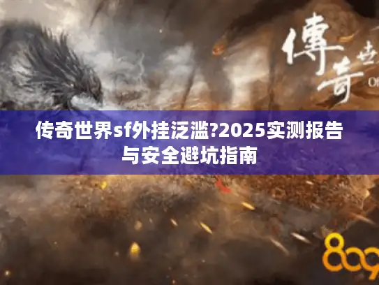 传奇世界sf外挂泛滥?2025实测报告与安全避坑指南