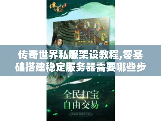 传奇世界私服架设教程,零基础搭建稳定服务器需要哪些步骤?