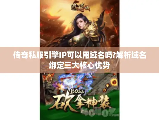 传奇私服引擎IP可以用域名吗?解析域名绑定三大核心优势