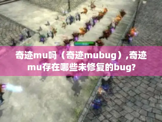 奇迹mu吗(奇迹mubug),奇迹mu存在哪些未修复的bug? 奇迹mu吗(奇迹mubug),奇迹mu存在哪些未修复的bug?