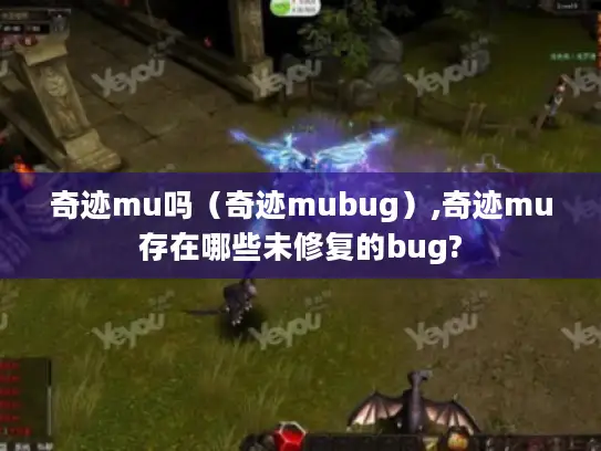 奇迹mu吗(奇迹mubug),奇迹mu存在哪些未修复的bug? 奇迹mu吗(奇迹mubug),奇迹mu存在哪些未修复的bug?