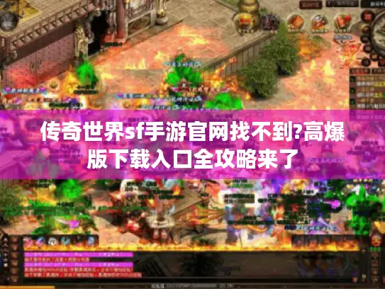 传奇世界sf手游官网找不到?高爆版下载入口全攻略来了
