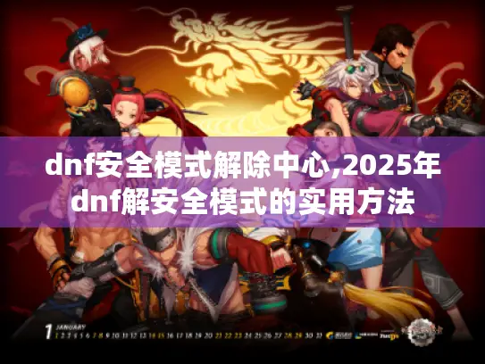 dnf安全模式解除中心,2025年dnf解安全模式的实用方法