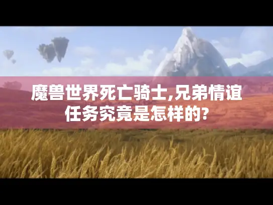 魔兽世界死亡骑士,兄弟情谊任务究竟是怎样的?