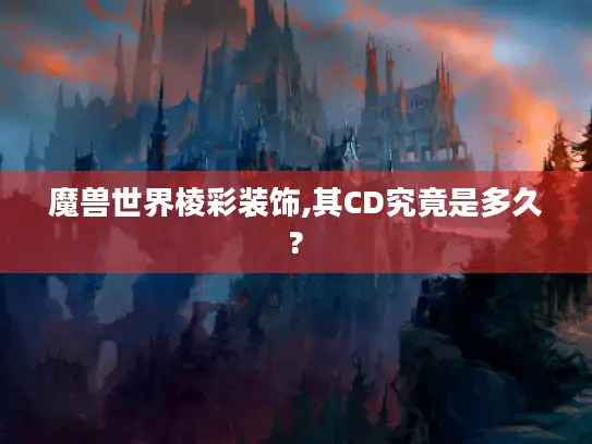 魔兽世界棱彩装饰,其CD究竟是多久? 魔兽世界棱彩装饰,其CD究竟是多久?