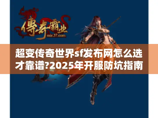 超变传奇世界sf发布网怎么选才靠谱?2025年开服防坑指南