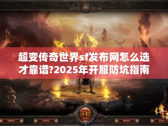 超变传奇世界sf发布网怎么选才靠谱?2025年开服防坑指南