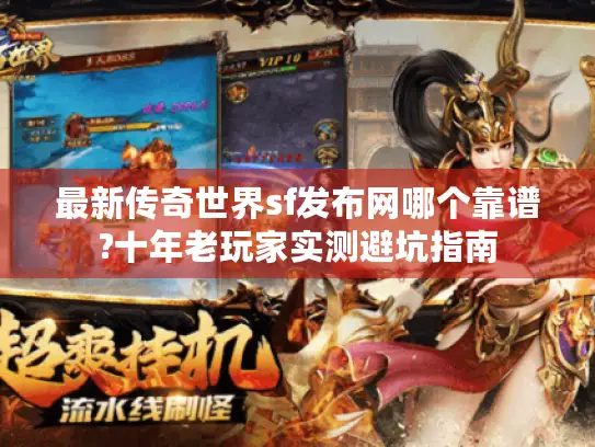 最新传奇世界sf发布网哪个靠谱?十年老玩家实测避坑指南