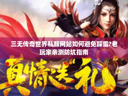 三无传奇世界私服网站如何避免踩雷?老玩家亲测防坑指南