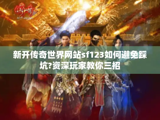 新开传奇世界网站sf123如何避免踩坑?资深玩家教你三招