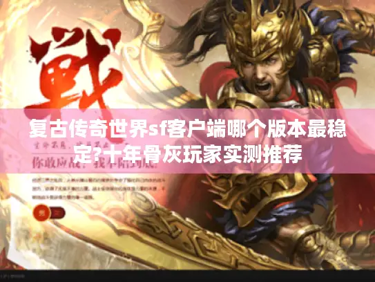 复古传奇世界sf客户端哪个版本最稳定?十年骨灰玩家实测推荐