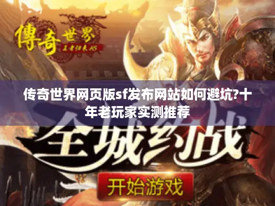 传奇世界网页版sf发布网站如何避坑?十年老玩家实测推荐