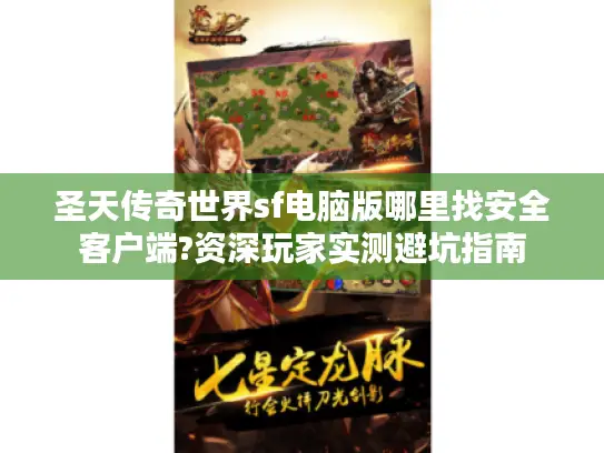 圣天传奇世界sf电脑版哪里找安全客户端?资深玩家实测避坑指南