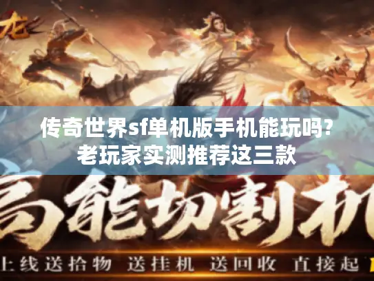 传奇世界sf单机版手机能玩吗?老玩家实测推荐这三款