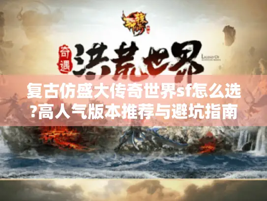 复古仿盛大传奇世界sf怎么选?高人气版本推荐与避坑指南