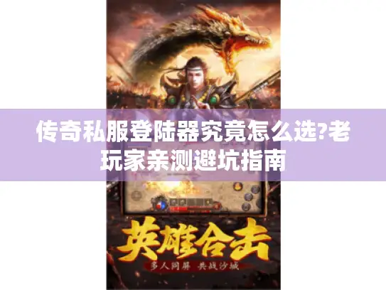 传奇私服登陆器究竟怎么选?老玩家亲测避坑指南 传奇私服登陆器究竟怎么选?老玩家亲测避坑指南