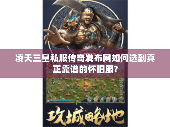 凌天三皇私服传奇发布网如何选到真正靠谱的怀旧服? 凌天三皇私服传奇发布网如何选到真正靠谱的怀旧服?