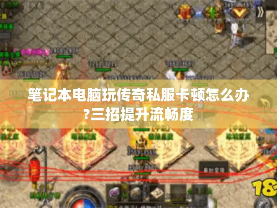 笔记本电脑玩传奇私服卡顿怎么办?三招提升流畅度