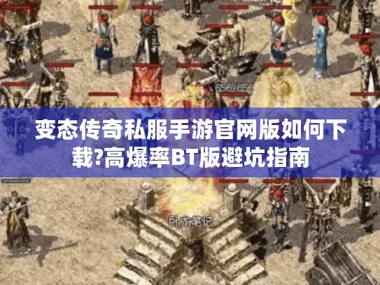 变态传奇私服手游官网版如何下载?高爆率BT版避坑指南
