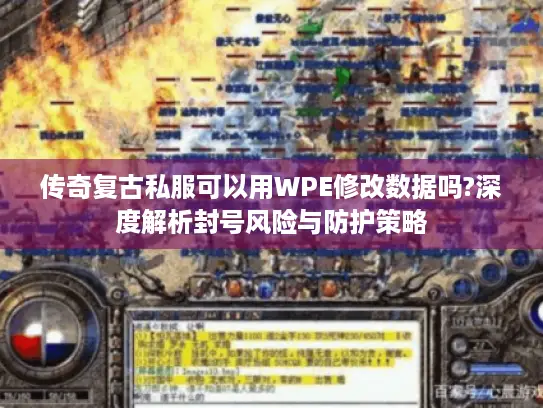 传奇复古私服可以用WPE修改数据吗?深度解析封号风险与防护策略