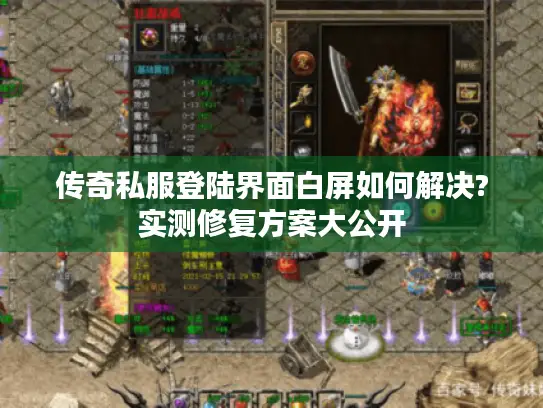 传奇私服登陆界面白屏如何解决?实测修复方案大公开