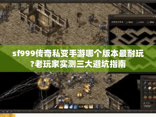 sf999传奇私变手游哪个版本最耐玩?老玩家实测三大避坑指南