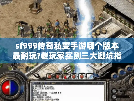 sf999传奇私变手游哪个版本最耐玩?老玩家实测三大避坑指南