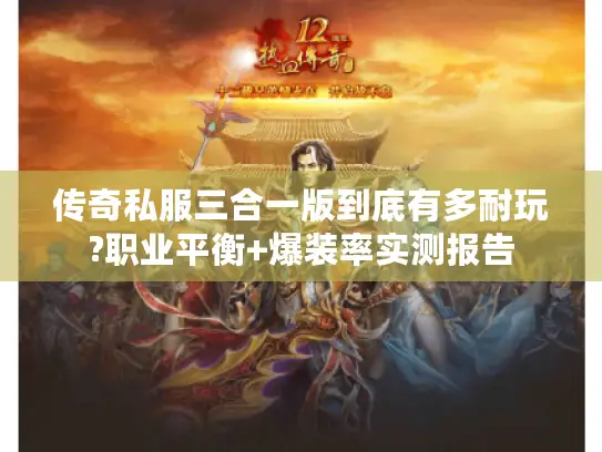 传奇私服三合一版到底有多耐玩?职业平衡+爆装率实测报告
