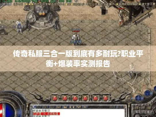 传奇私服三合一版到底有多耐玩?职业平衡+爆装率实测报告