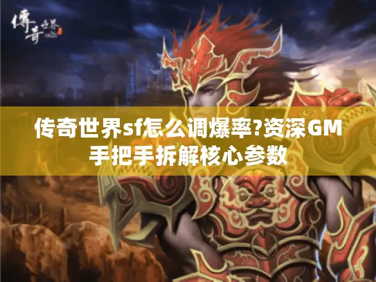 传奇世界sf怎么调爆率?资深GM手把手拆解核心参数