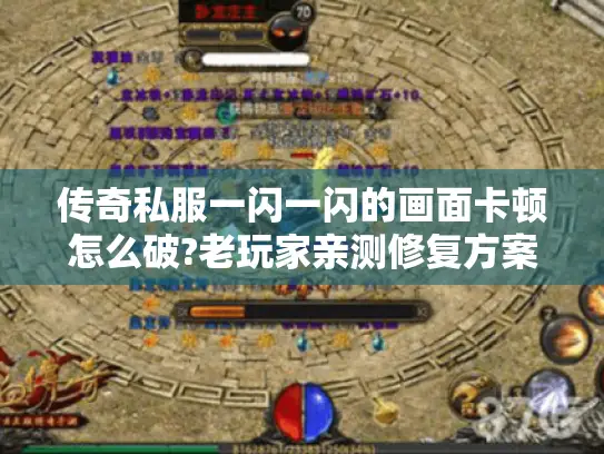 传奇私服一闪一闪的画面卡顿怎么破?老玩家亲测修复方案