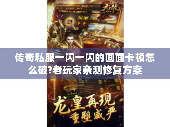 传奇私服一闪一闪的画面卡顿怎么破?老玩家亲测修复方案