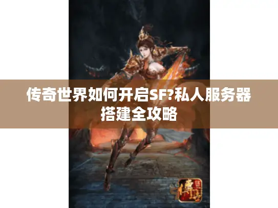 传奇世界如何开启SF?私人服务器搭建全攻略