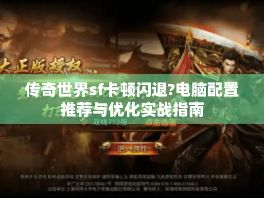 传奇世界sf卡顿闪退?电脑配置推荐与优化实战指南