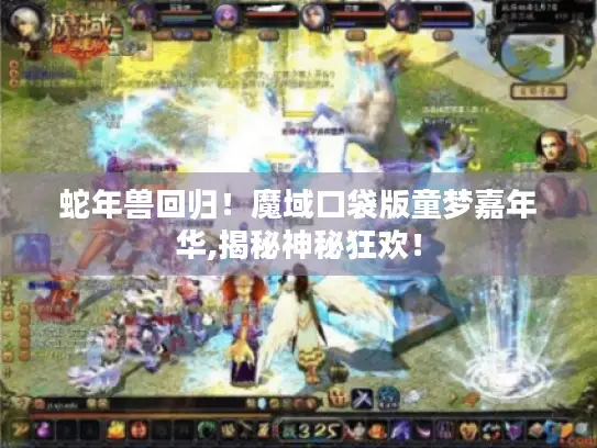 蛇年兽回归！魔域口袋版童梦嘉年华,揭秘神秘狂欢！