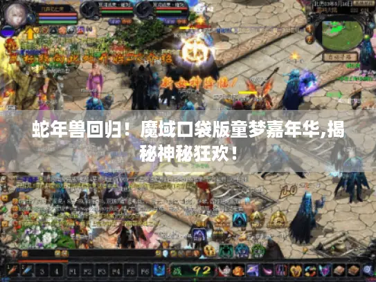 蛇年兽回归！魔域口袋版童梦嘉年华,揭秘神秘狂欢！