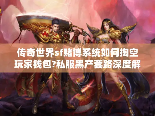 传奇世界sf赌博系统如何掏空玩家钱包?私服黑产套路深度解析