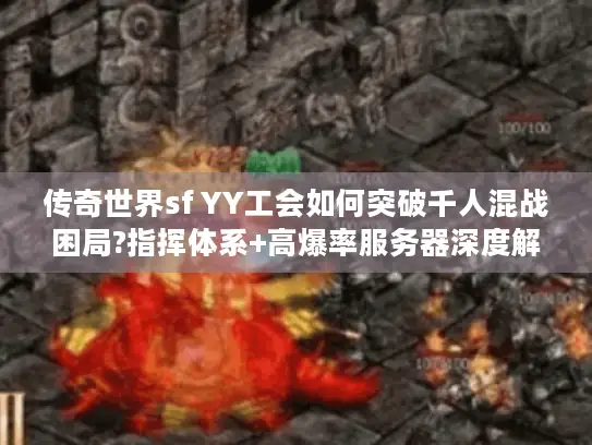 传奇世界sf YY工会如何突破千人混战困局?指挥体系+高爆率服务器深度解析