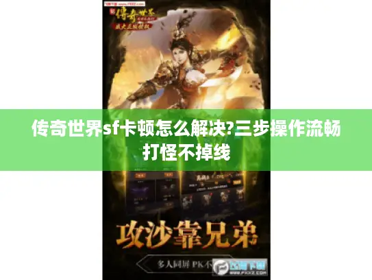 传奇世界sf卡顿怎么解决?三步操作流畅打怪不掉线 传奇世界sf卡顿怎么解决?三步操作流畅打怪不掉线