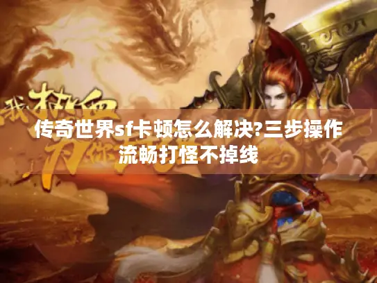 传奇世界sf卡顿怎么解决?三步操作流畅打怪不掉线 传奇世界sf卡顿怎么解决?三步操作流畅打怪不掉线