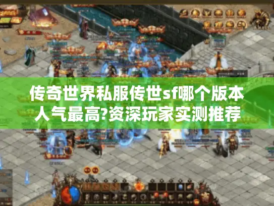 传奇世界私服传世sf哪个版本人气最高?资深玩家实测推荐
