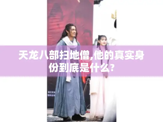 天龙八部扫地僧,他的真实身份到底是什么?